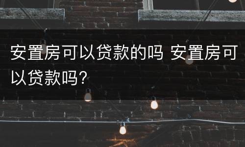 安置房可以贷款的吗 安置房可以贷款吗?