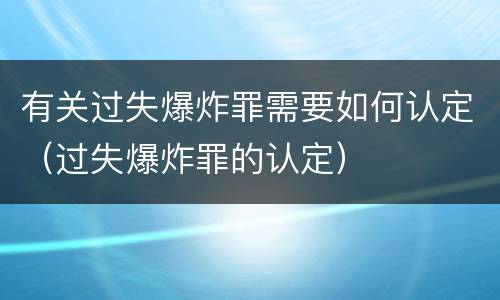 有关过失爆炸罪需要如何认定（过失爆炸罪的认定）