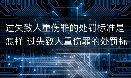 过失致人重伤罪的处罚标准是怎样 过失致人重伤罪的处罚标准是怎样规定的