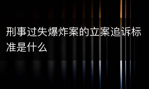 刑事过失爆炸案的立案追诉标准是什么