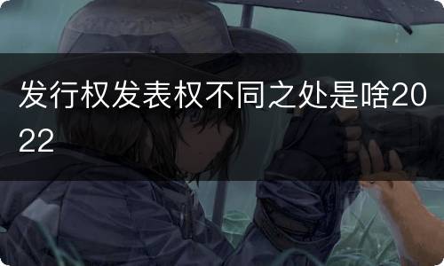 发行权发表权不同之处是啥2022