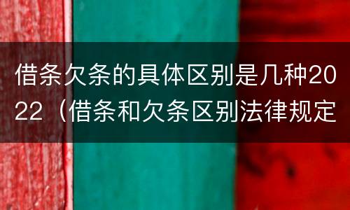 借条欠条的具体区别是几种2022（借条和欠条区别法律规定）