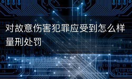 对故意伤害犯罪应受到怎么样量刑处罚