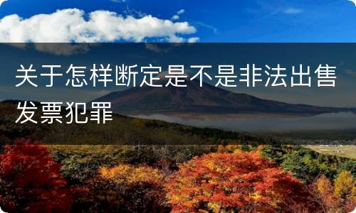 关于怎样断定是不是非法出售发票犯罪
