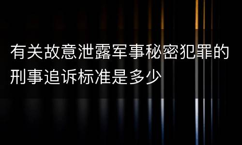 有关故意泄露军事秘密犯罪的刑事追诉标准是多少