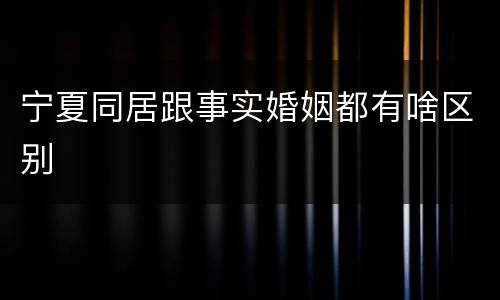 宁夏同居跟事实婚姻都有啥区别
