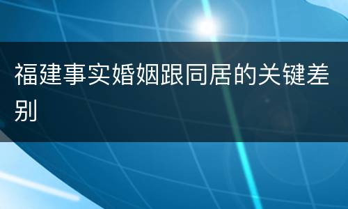 福建事实婚姻跟同居的关键差别