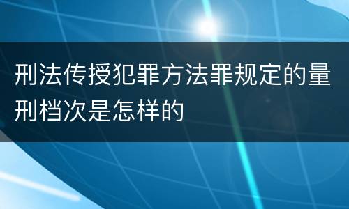 刑法传授犯罪方法罪规定的量刑档次是怎样的
