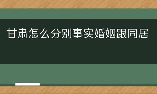 甘肃怎么分别事实婚姻跟同居