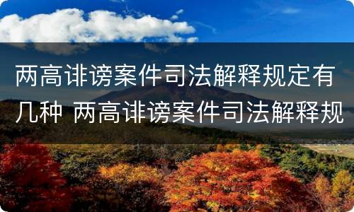 两高诽谤案件司法解释规定有几种 两高诽谤案件司法解释规定有几种形式
