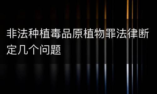 非法种植毒品原植物罪法律断定几个问题