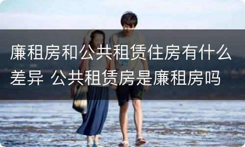 廉租房和公共租赁住房有什么差异 公共租赁房是廉租房吗