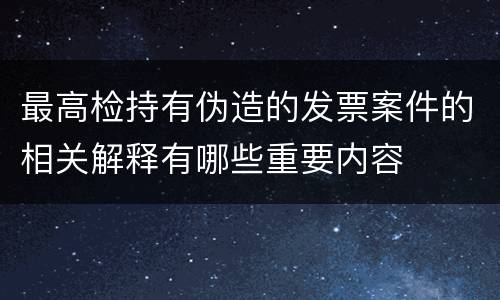 最高检持有伪造的发票案件的相关解释有哪些重要内容