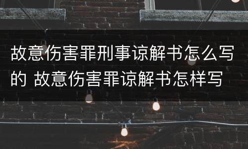故意伤害罪刑事谅解书怎么写的 故意伤害罪谅解书怎样写