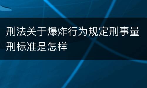刑法关于爆炸行为规定刑事量刑标准是怎样