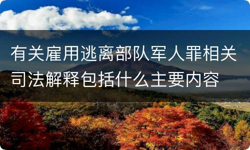 有关雇用逃离部队军人罪相关司法解释包括什么主要内容