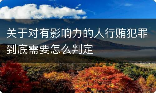 关于对有影响力的人行贿犯罪到底需要怎么判定