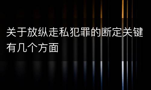 关于放纵走私犯罪的断定关键有几个方面