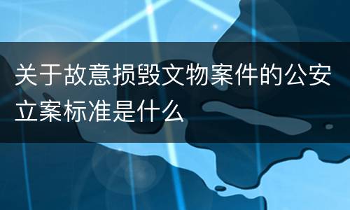 关于故意损毁文物案件的公安立案标准是什么