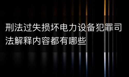 刑法过失损坏电力设备犯罪司法解释内容都有哪些