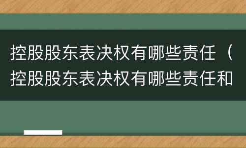 控股股东表决权有哪些责任（控股股东表决权有哪些责任和义务）