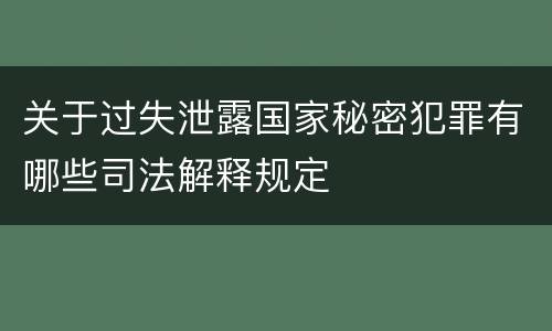关于过失泄露国家秘密犯罪有哪些司法解释规定