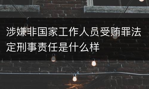 涉嫌非国家工作人员受贿罪法定刑事责任是什么样