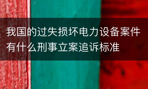 我国的过失损坏电力设备案件有什么刑事立案追诉标准