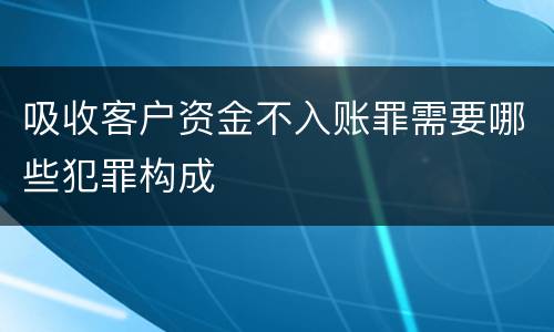 吸收客户资金不入账罪需要哪些犯罪构成