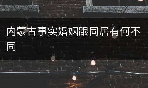 内蒙古事实婚姻跟同居有何不同