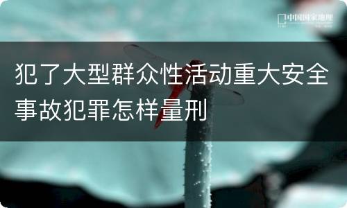 犯了大型群众性活动重大安全事故犯罪怎样量刑