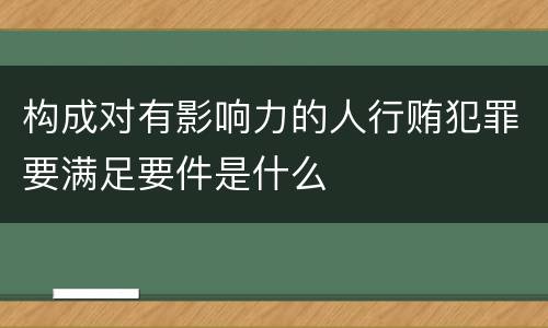 构成对有影响力的人行贿犯罪要满足要件是什么