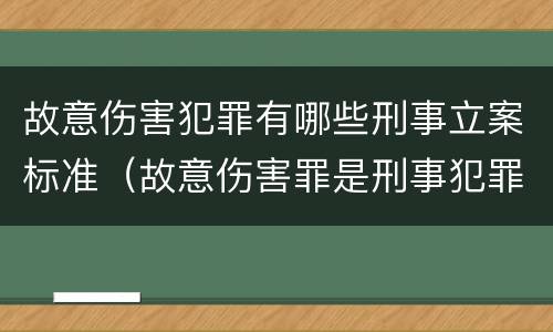 故意伤害犯罪有哪些刑事立案标准（故意伤害罪是刑事犯罪吗）