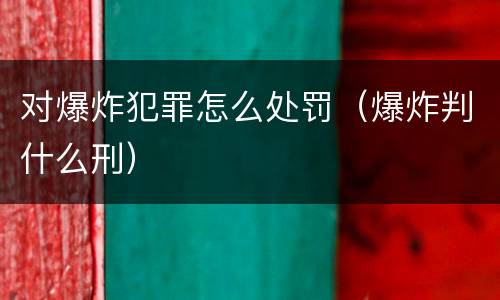 对爆炸犯罪怎么处罚（爆炸判什么刑）