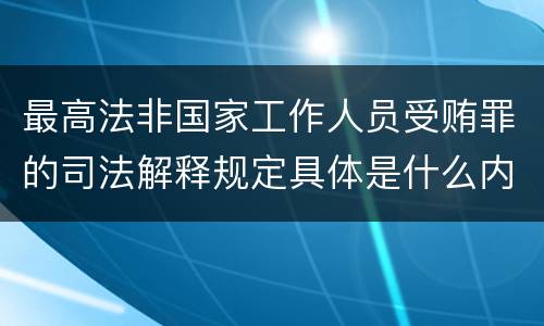 最高法非国家工作人员受贿罪的司法解释规定具体是什么内容