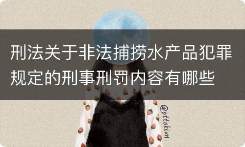 刑法关于非法捕捞水产品犯罪规定的刑事刑罚内容有哪些