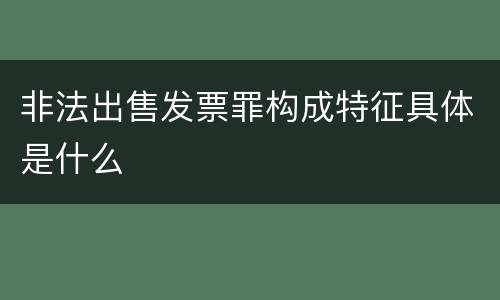 非法出售发票罪构成特征具体是什么