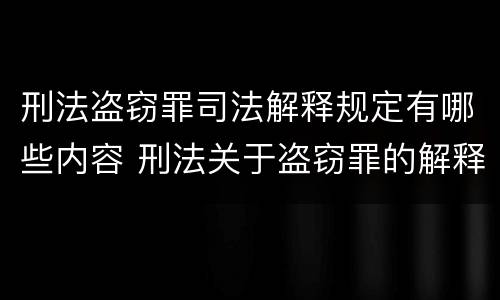 刑法盗窃罪司法解释规定有哪些内容 刑法关于盗窃罪的解释
