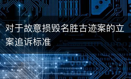 对于故意损毁名胜古迹案的立案追诉标准