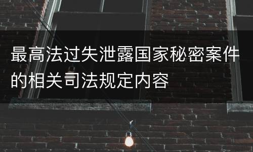 最高法过失泄露国家秘密案件的相关司法规定内容