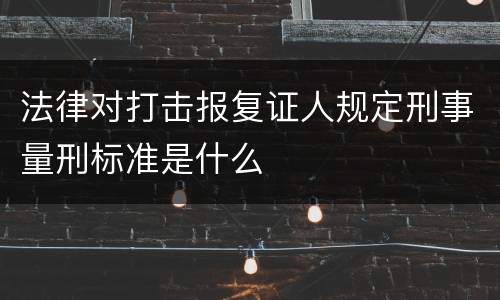 法律对打击报复证人规定刑事量刑标准是什么