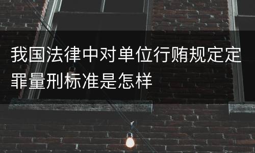 我国法律中对单位行贿规定定罪量刑标准是怎样