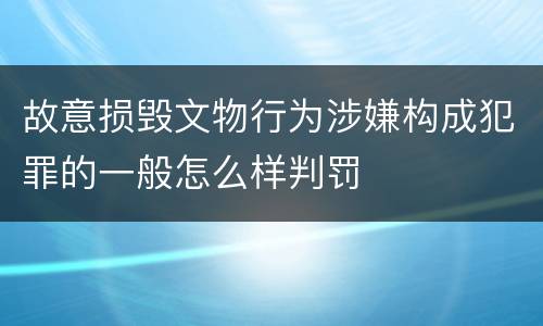故意损毁文物行为涉嫌构成犯罪的一般怎么样判罚
