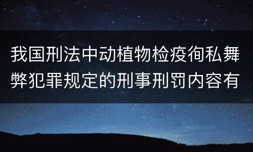 我国刑法中动植物检疫徇私舞弊犯罪规定的刑事刑罚内容有哪些