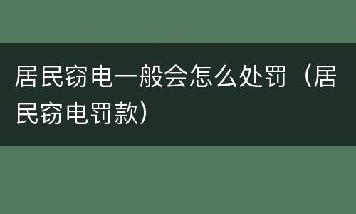 居民窃电一般会怎么处罚（居民窃电罚款）