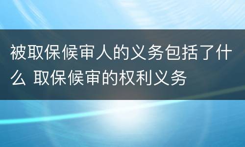 被取保候审人的义务包括了什么 取保候审的权利义务