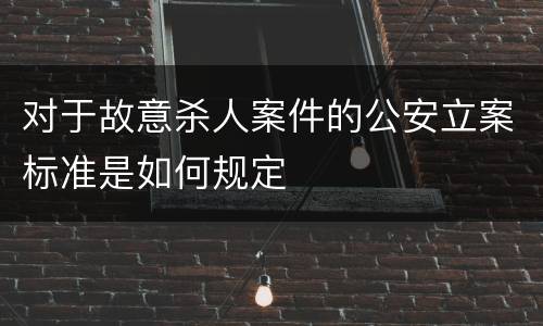 对于故意杀人案件的公安立案标准是如何规定