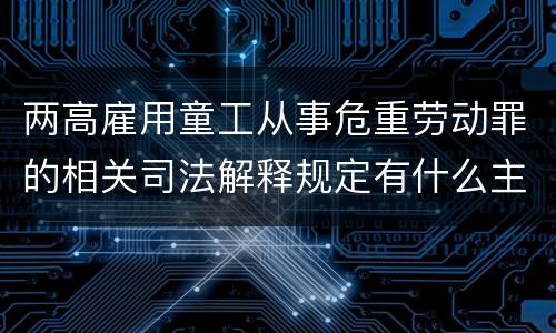 两高雇用童工从事危重劳动罪的相关司法解释规定有什么主要内容