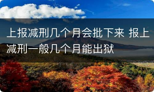上报减刑几个月会批下来 报上减刑一般几个月能出狱