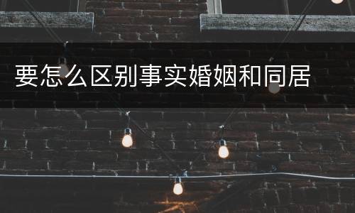 要怎么区别事实婚姻和同居